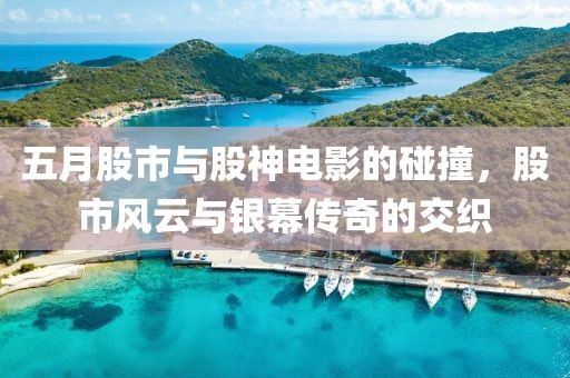 五月股市与股神电影的碰撞，股市风云与银幕传奇的交织