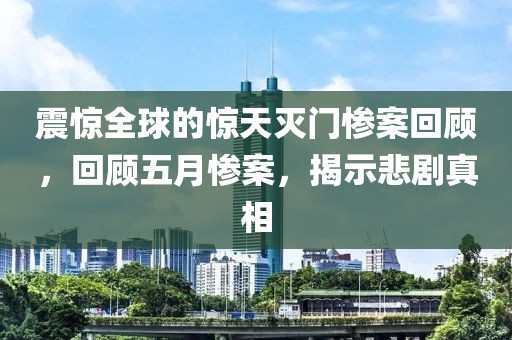 震惊全球的惊天灭门惨案回顾，回顾五月惨案，揭示悲剧真相