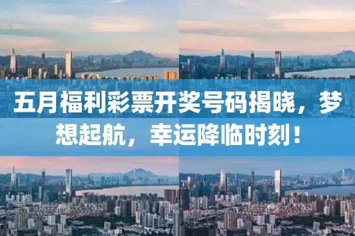五月福利彩票开奖号码揭晓，梦想起航，幸运降临时刻！