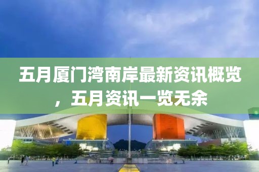 五月厦门湾南岸最新资讯概览，五月资讯一览无余