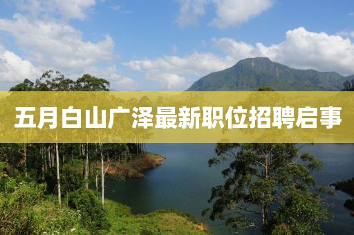 五月白山广泽最新职位招聘启事
