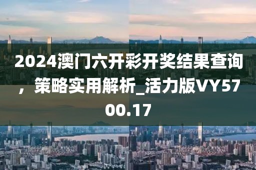2024澳门六开彩开奖结果查询，策略实用解析_活力版VY5700.17