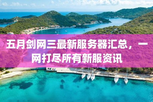 五月剑网三最新服务器汇总，一网打尽所有新服资讯