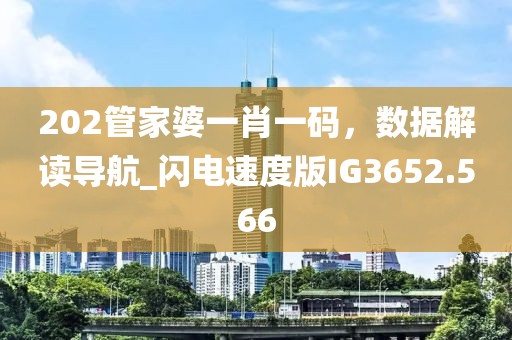 202管家婆一肖一码，数据解读导航_闪电速度版IG3652.566