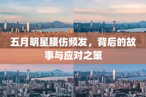 五月明星腰伤频发，背后的故事与应对之策