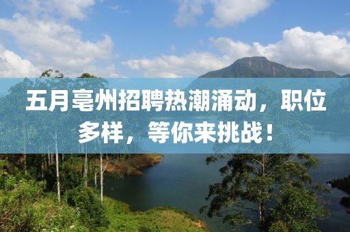 五月亳州招聘热潮涌动，职位多样，等你来挑战！