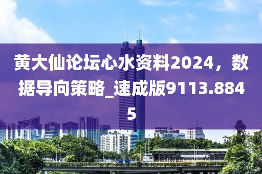黄大仙论坛心水资料2024，数据导向策略_速成版9113.8845