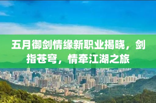 五月御剑情缘新职业揭晓，剑指苍穹，情牵江湖之旅