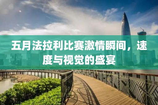 五月法拉利比赛激情瞬间，速度与视觉的盛宴