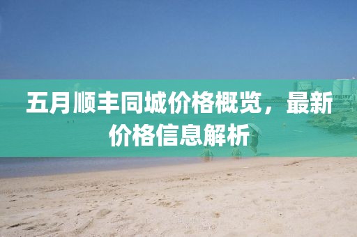 五月顺丰同城价格概览，最新价格信息解析