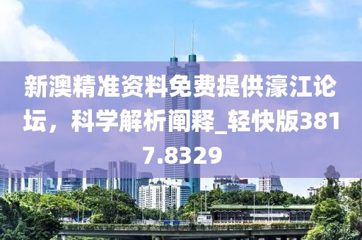 新澳精准资料免费提供濠江论坛，科学解析阐释_轻快版3817.8329