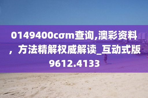 0149400cσm查询,澳彩资料，方法精解权威解读_互动式版9612.4133