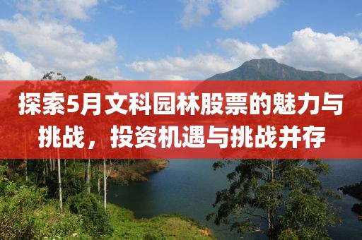探索5月文科园林股票的魅力与挑战，投资机遇与挑战并存