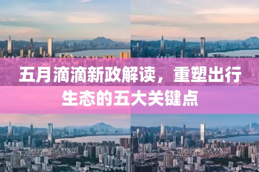 五月滴滴新政解读，重塑出行生态的五大关键点