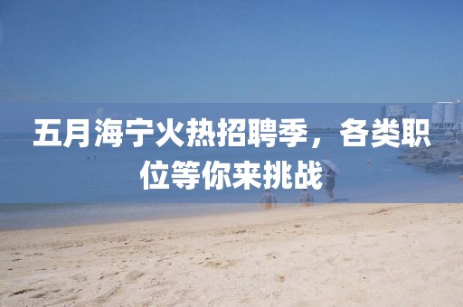 五月海宁火热招聘季，各类职位等你来挑战