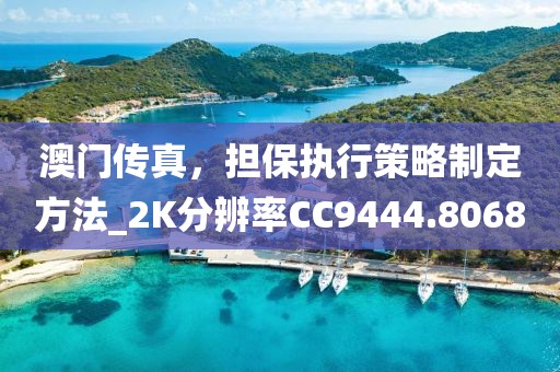 澳门传真，担保执行策略制定方法_2K分辨率CC9444.8068