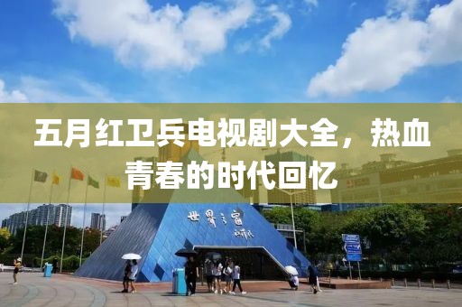 五月红卫兵电视剧大全，热血青春的时代回忆