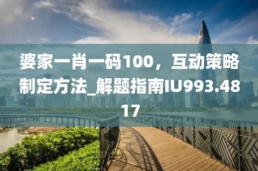 婆家一肖一码100，互动策略制定方法_解题指南IU993.4817