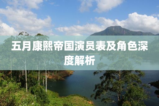 五月康熙帝国演员表及角色深度解析