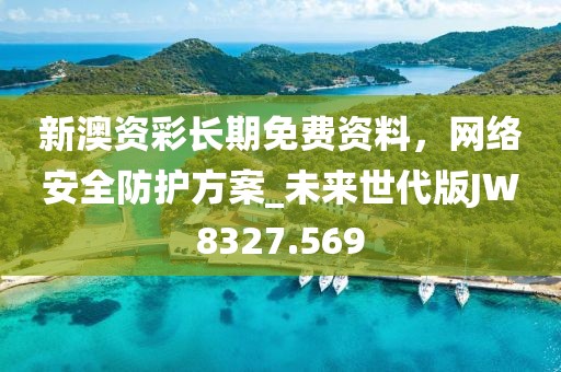 新澳资彩长期免费资料，网络安全防护方案_未来世代版JW8327.569