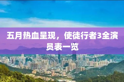 五月热血呈现，使徒行者3全演员表一览