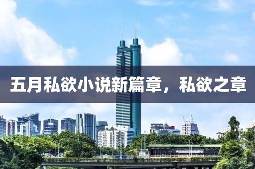五月私欲小说新篇章，私欲之章