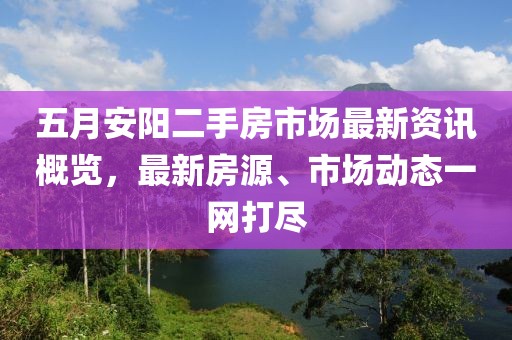 五月安阳二手房市场最新资讯概览，最新房源、市场动态一网打尽
