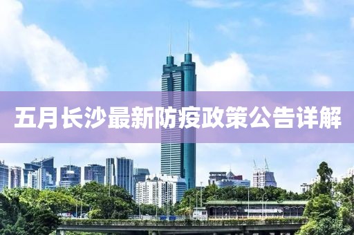 五月长沙最新防疫政策公告详解