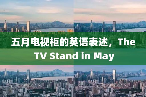 五月电视柜的英语表述，The TV Stand in May