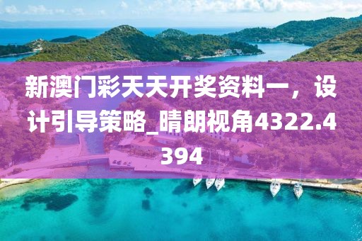新澳门彩天天开奖资料一，设计引导策略_晴朗视角4322.4394