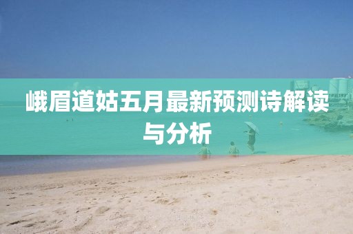 峨眉道姑五月最新预测诗解读与分析