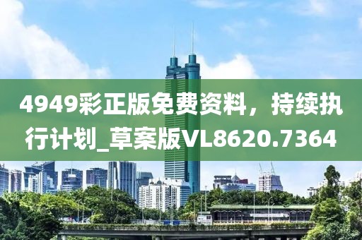 4949彩正版免费资料，持续执行计划_草案版VL8620.7364