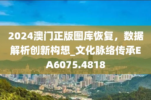 2024澳门正版图库恢复，数据解析创新构想_文化脉络传承EA6075.4818