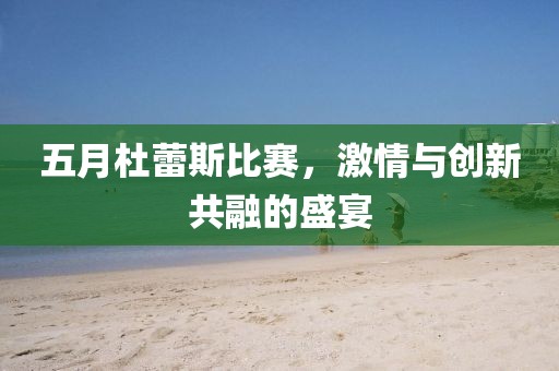 五月杜蕾斯比赛，激情与创新共融的盛宴