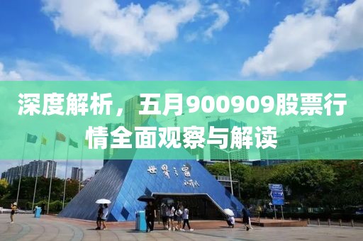 深度解析，五月900909股票行情全面观察与解读
