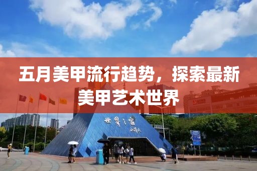 五月美甲流行趋势，探索最新美甲艺术世界