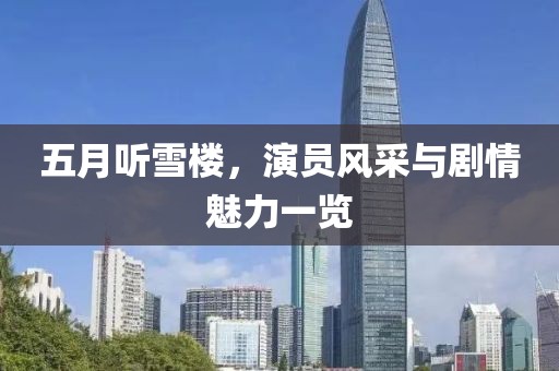 五月听雪楼，演员风采与剧情魅力一览