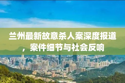 兰州最新故意杀人案深度报道，案件细节与社会反响