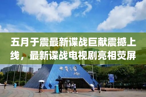 五月于震最新谍战巨献震撼上线，最新谍战电视剧亮相荧屏