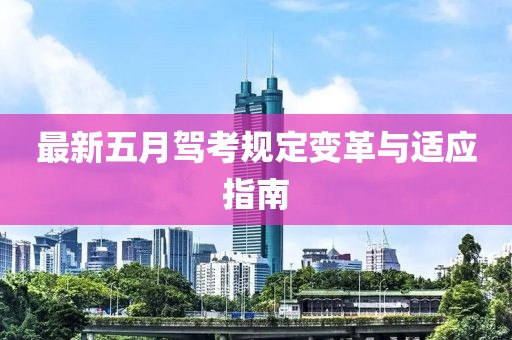 最新五月驾考规定变革与适应指南