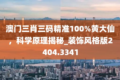澳门三肖三码精准100%黄大仙，科学原理揭秘_装饰风格版2404.3341