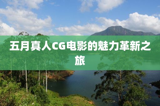 五月真人CG电影的魅力革新之旅