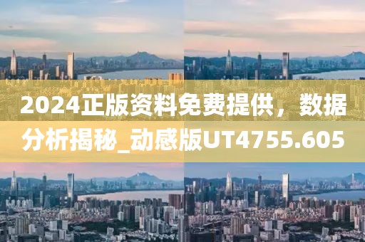 2024正版资料免费提供，数据分析揭秘_动感版UT4755.605