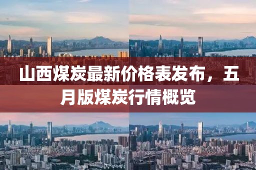 山西煤炭最新价格表发布，五月版煤炭行情概览