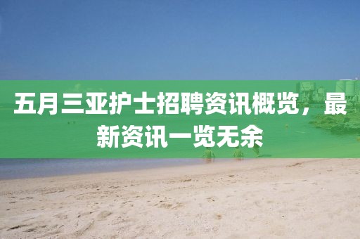 五月三亚护士招聘资讯概览，最新资讯一览无余