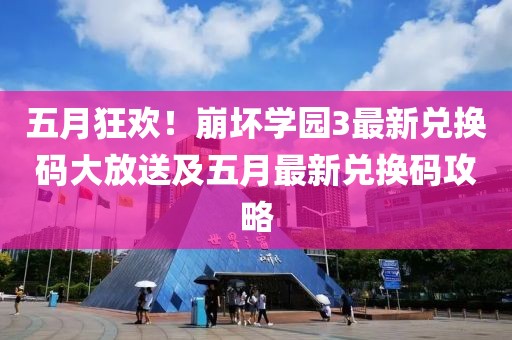 五月狂欢！崩坏学园3最新兑换码大放送及五月最新兑换码攻略