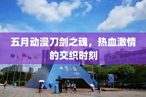 五月动漫刀剑之魂，热血激情的交织时刻