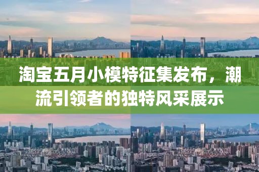 淘宝五月小模特征集发布，潮流引领者的独特风采展示