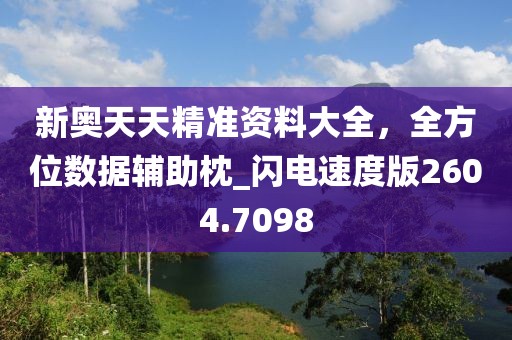 新奥天天精准资料大全，全方位数据辅助枕_闪电速度版2604.7098