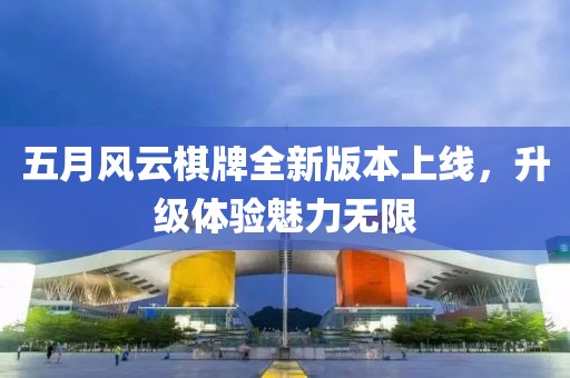 五月风云棋牌全新版本上线，升级体验魅力无限